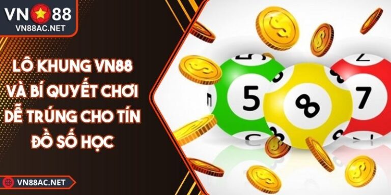 Lô Khung VN88 Và Bí Quyết Chơi Dễ Trúng Cho Tín Đồ Số Học 4 Lô khung VN88